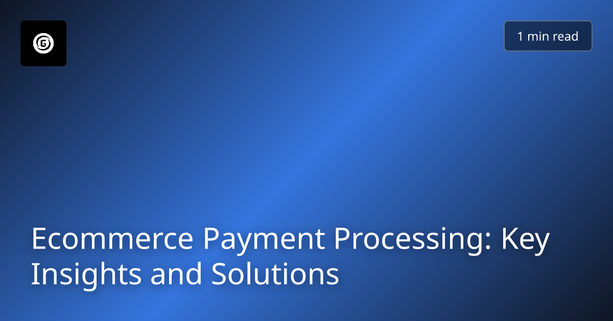 Ecommerce Payment Processing: Key Insights and Solutions